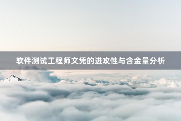 软件测试工程师文凭的进攻性与含金量分析