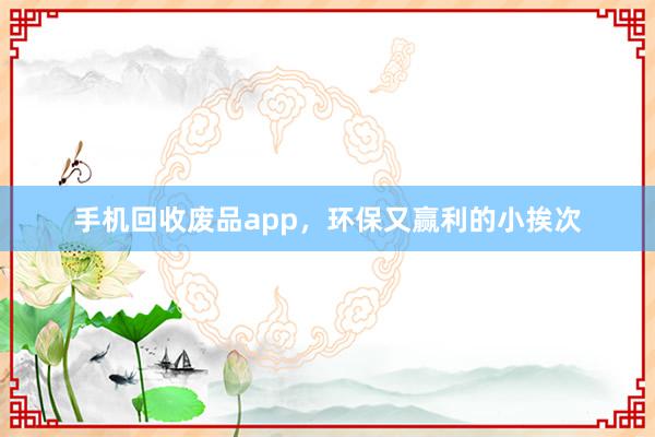 手机回收废品app，环保又赢利的小挨次